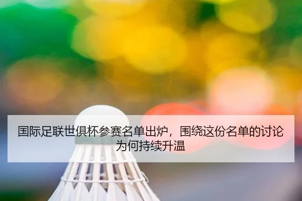 国际足联世俱杯参赛名单出炉，围绕这份名单的讨论为何持续升温